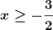 x\geq -\frac32