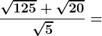 \frac\sqrt125+\sqrt20\sqrt5=
