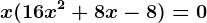 x(16x^2+8x-8)=0