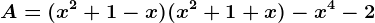 A=(x^2 + 1 - x)(x^2 + 1 + x) - x^4 -2