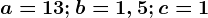 a=13;b=1,5;c=1