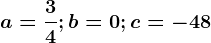 a=\frac34;b=0;c=-48