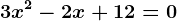 \boldsymbol3x^2 -2x+12= 0