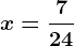 x=\frac724