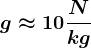 g\approx 10 \fracNkg