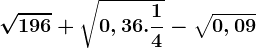 \sqrt196+\sqrt0,36.\frac14-\sqrt0,09