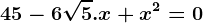 \boldsymbol45 - 6\sqrt5.x+x^2=0