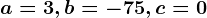 a=3,b=-75,c=0
