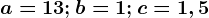 a=13;b=1;c=1,5
