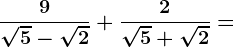 \frac9\sqrt5-\sqrt2+\frac2\sqrt5+\sqrt2=