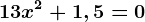 13x^2+1,5=0