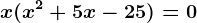x(x^2+5x-25)=0