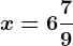 x=6\frac79