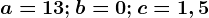 a=13;b=0;c=1,5
