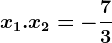 x1.x2=-\frac73