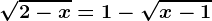 \sqrt2-x=1-\sqrtx-1