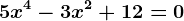 5x^4-3x^2+12=0