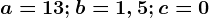 a=13; b=1,5;c=0